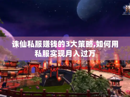 诛仙私服赚钱的3大策略,如何用私服实现月入过万