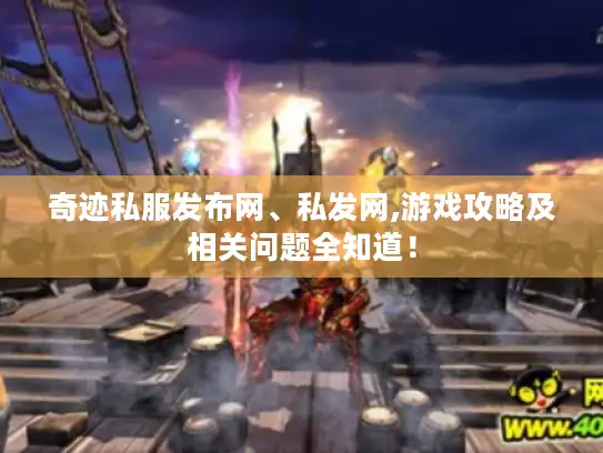 奇迹私服发布网、私发网,游戏攻略及相关问题全知道！