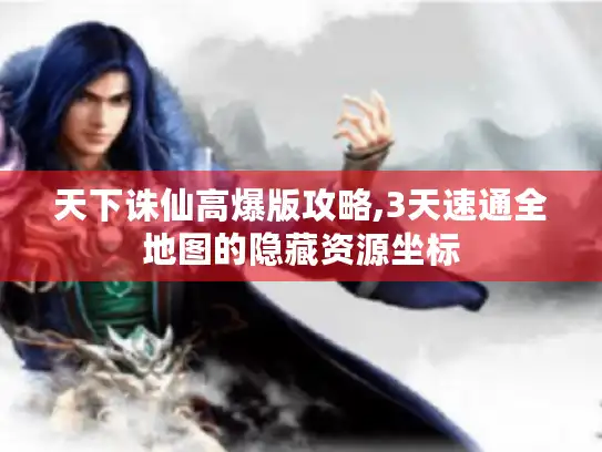 天下诛仙高爆版攻略,3天速通全地图的隐藏资源坐标 天下诛仙高爆版攻略,3天速通全地图的隐藏资源坐标