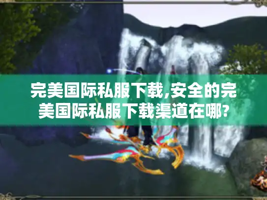 完美国际私服下载,安全的完美国际私服下载渠道在哪?
