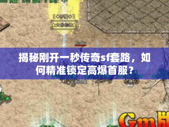 揭秘刚开一秒传奇sf套路，如何精准锁定高爆首服？