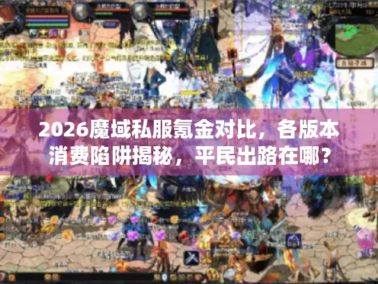 2026魔域私服氪金对比，各版本消费陷阱揭秘，平民出路在哪？
