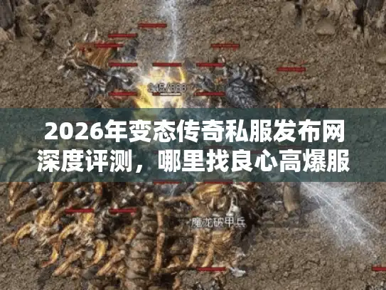 2026年变态传奇私服发布网深度评测,哪里找良心高爆服? 2026年变态传奇私服发布网深度评测,哪里找良心高爆服?