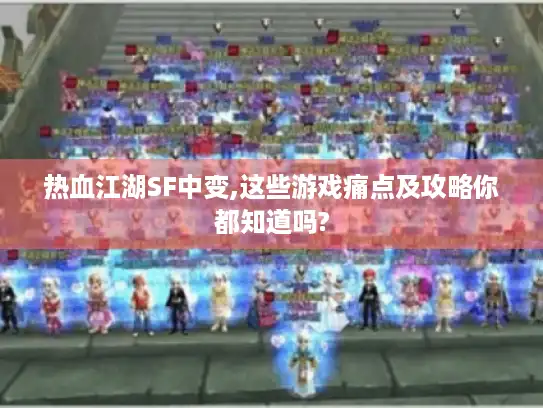 热血江湖SF中变,这些游戏痛点及攻略你都知道吗? 热血江湖SF中变,这些游戏痛点及攻略你都知道吗?