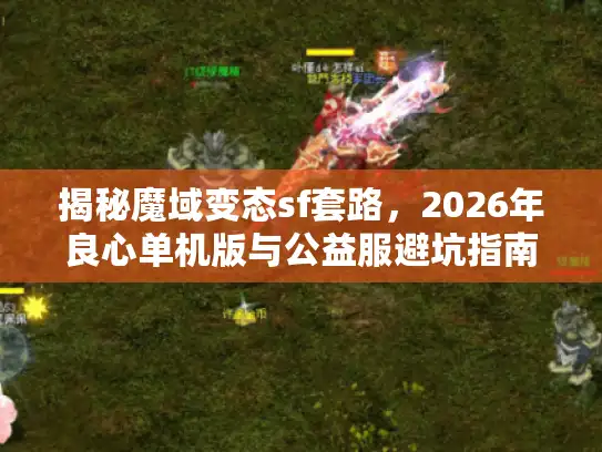 揭秘魔域变态sf套路，2026年良心单机版与公益服避坑指南