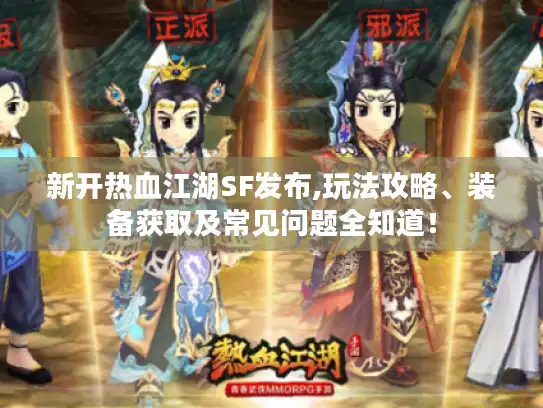 新开热血江湖SF发布,玩法攻略、装备获取及常见问题全知道! 新开热血江湖SF发布,玩法攻略、装备获取及常见问题全知道!