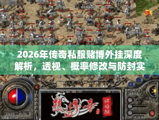2026年传奇私服赌博外挂深度解析，透视、概率修改与防封实战