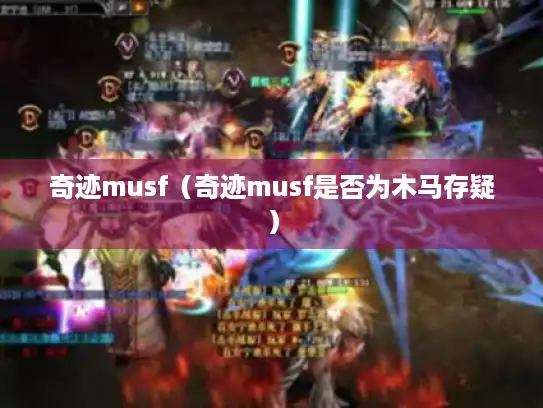 奇迹musf（奇迹musf是否为木马存疑）