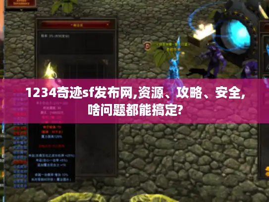 1234奇迹sf发布网,资源、攻略、安全,啥问题都能搞定?