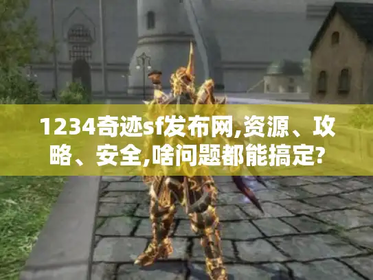 1234奇迹sf发布网,资源、攻略、安全,啥问题都能搞定?