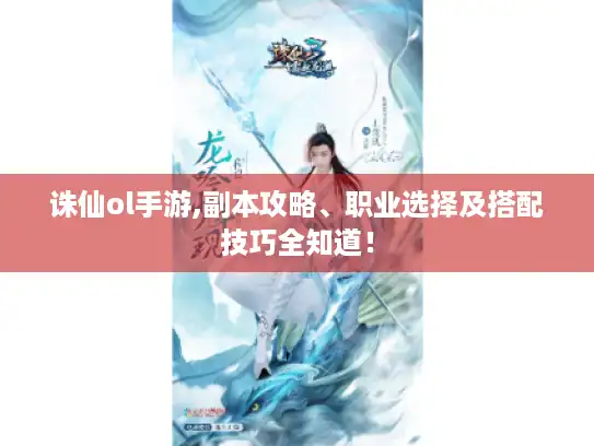 诛仙ol手游,副本攻略、职业选择及搭配技巧全知道！