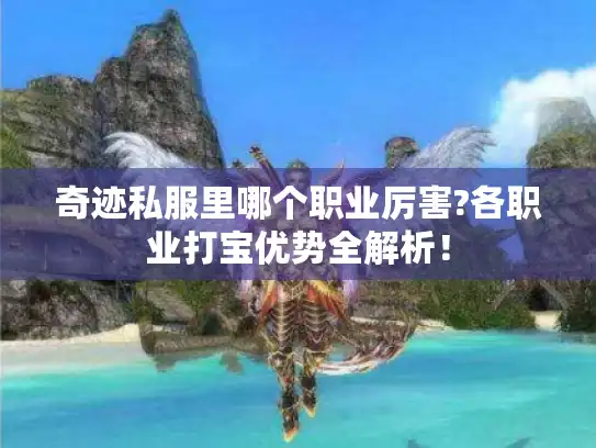 奇迹私服里哪个职业厉害?各职业打宝优势全解析！