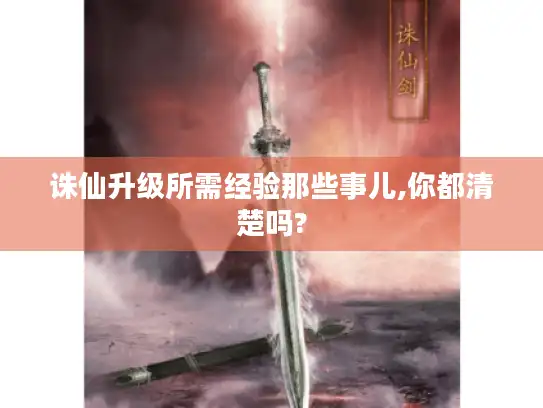 诛仙升级所需经验那些事儿,你都清楚吗?