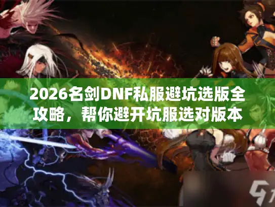 2026名剑DNF私服避坑选版全攻略,帮你避开坑服选对版本 2026名剑DNF私服避坑选版全攻略,帮你避开坑服选对版本