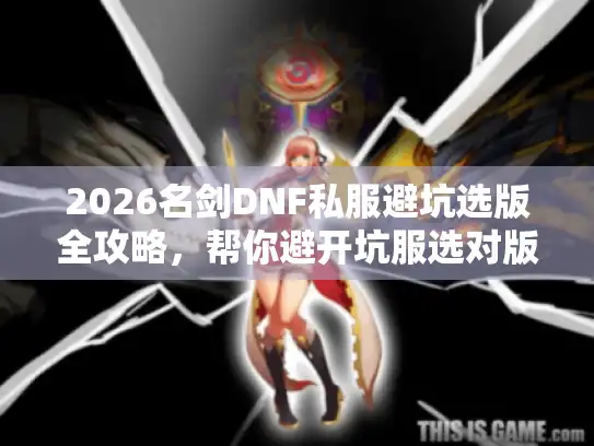 2026名剑DNF私服避坑选版全攻略,帮你避开坑服选对版本 2026名剑DNF私服避坑选版全攻略,帮你避开坑服选对版本