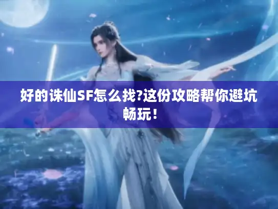 好的诛仙SF怎么找?这份攻略帮你避坑畅玩！