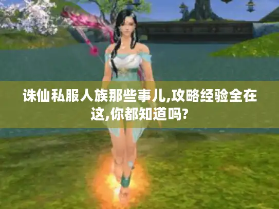 诛仙私服人族那些事儿,攻略经验全在这,你都知道吗?