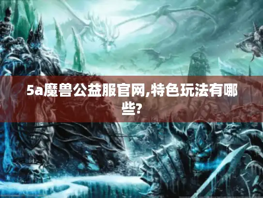 5a魔兽公益服官网,特色玩法有哪些?