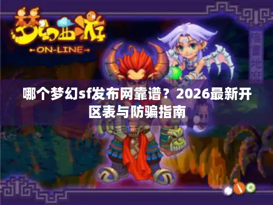 哪个梦幻sf发布网靠谱?2026最新开区表与防骗指南 哪个梦幻sf发布网靠谱?2026最新开区表与防骗指南