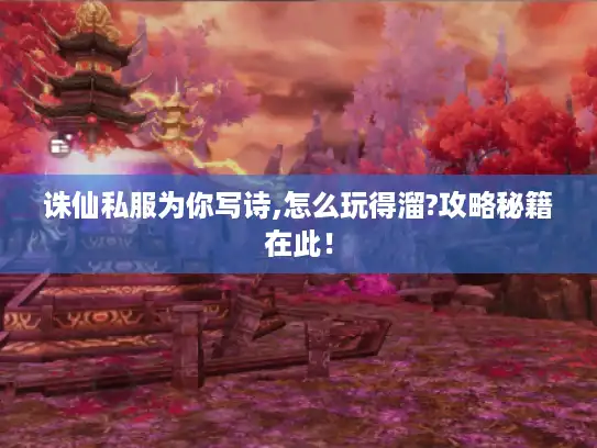 诛仙私服为你写诗,怎么玩得溜?攻略秘籍在此! 诛仙私服为你写诗,怎么玩得溜?攻略秘籍在此!