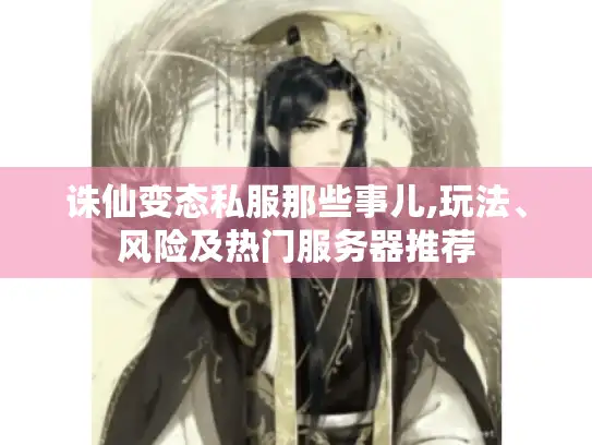 诛仙变态私服那些事儿,玩法、风险及热门服务器推荐