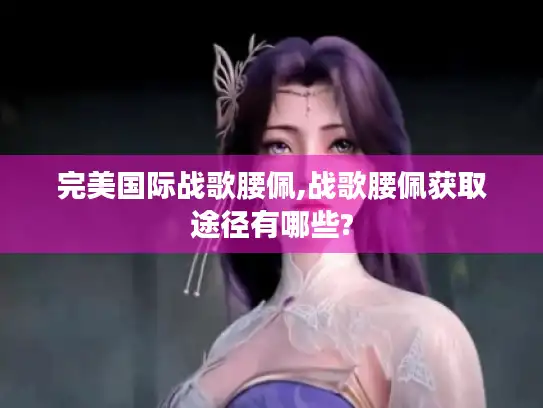 完美国际战歌腰佩,战歌腰佩获取途径有哪些? 完美国际战歌腰佩,战歌腰佩获取途径有哪些?