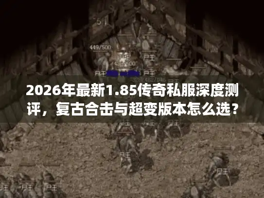 2026年最新1.85传奇私服深度测评，复古合击与超变版本怎么选？