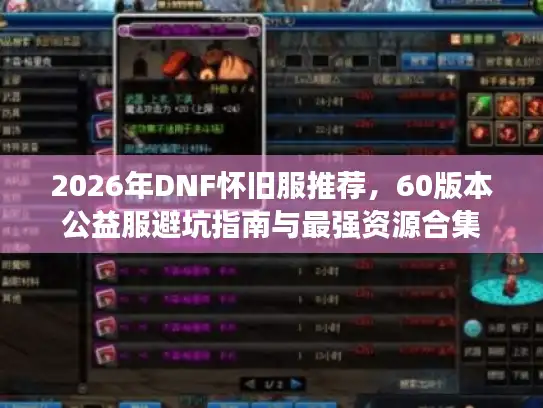 2026年DNF怀旧服推荐，60版本公益服避坑指南与最强资源合集