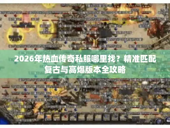 2026年热血传奇私服哪里找?精准匹配复古与高爆版本全攻略 2026年热血传奇私服哪里找?精准匹配复古与高爆版本全攻略