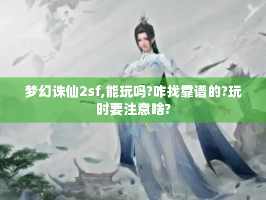 梦幻诛仙2sf,能玩吗?咋找靠谱的?玩时要注意啥? 梦幻诛仙2sf,能玩吗?咋找靠谱的?玩时要注意啥?