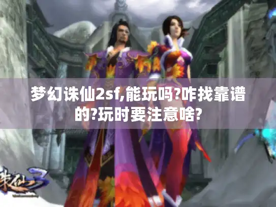 梦幻诛仙2sf,能玩吗?咋找靠谱的?玩时要注意啥? 梦幻诛仙2sf,能玩吗?咋找靠谱的?玩时要注意啥?