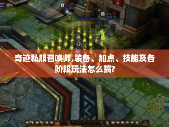 奇迹私服召唤师,装备、加点、技能及各阶段玩法怎么搞?