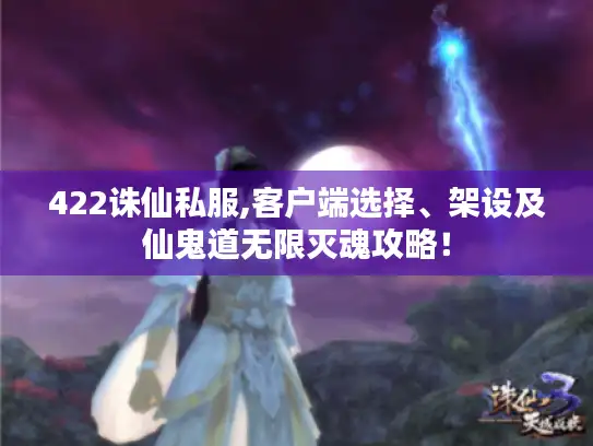 422诛仙私服,客户端选择、架设及仙鬼道无限灭魂攻略！