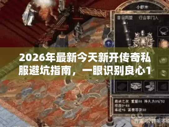 2026年最新今天新开传奇私服避坑指南,一眼识别良心1.76复古服 2026年最新今天新开传奇私服避坑指南,一眼识别良心1.76复古服