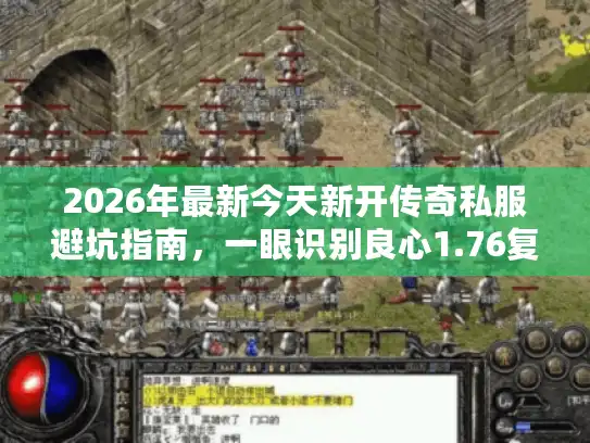 2026年最新今天新开传奇私服避坑指南,一眼识别良心1.76复古服 2026年最新今天新开传奇私服避坑指南,一眼识别良心1.76复古服