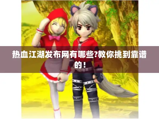 热血江湖发布网有哪些?教你挑到靠谱的！