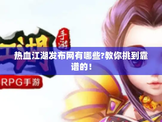 热血江湖发布网有哪些?教你挑到靠谱的！
