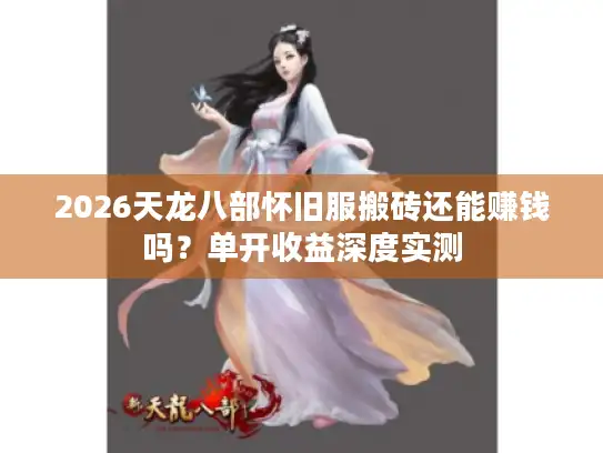2026天龙八部怀旧服搬砖还能赚钱吗？单开收益深度实测