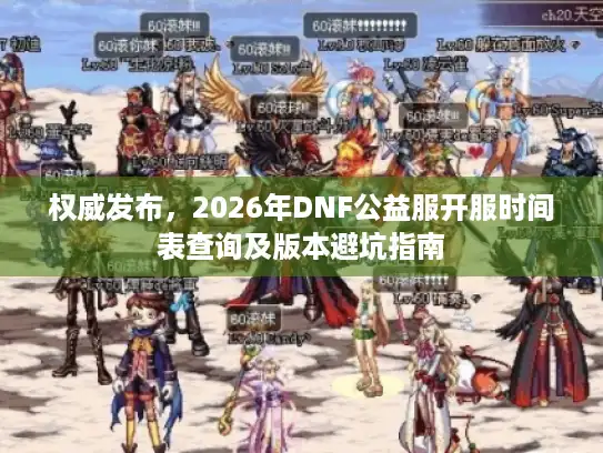权威发布，2026年DNF公益服开服时间表查询及版本避坑指南