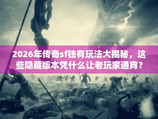 2026年传奇sf独有玩法大揭秘，这些隐藏版本凭什么让老玩家通宵？