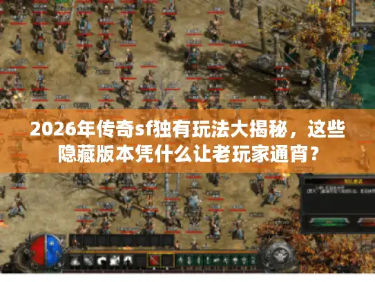 2026年传奇sf独有玩法大揭秘，这些隐藏版本凭什么让老玩家通宵？