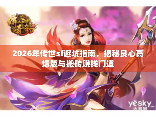 2026年传世sf避坑指南,揭秘良心高爆版与搬砖赚钱门道 2026年传世sf避坑指南,揭秘良心高爆版与搬砖赚钱门道