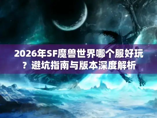 2026年SF魔兽世界哪个服好玩？避坑指南与版本深度解析