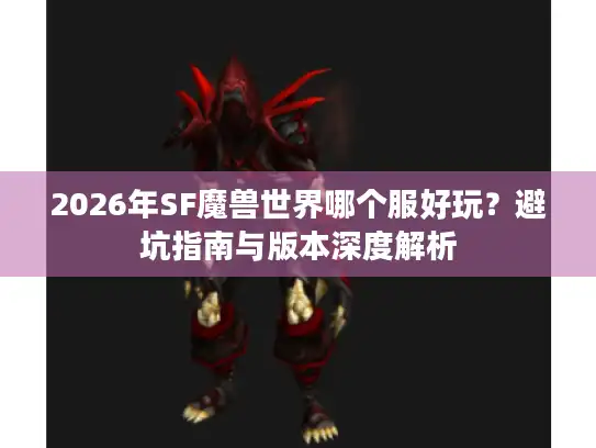 2026年SF魔兽世界哪个服好玩？避坑指南与版本深度解析