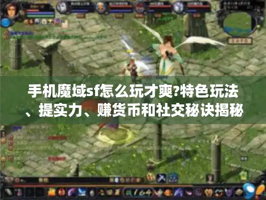 手机魔域sf怎么玩才爽?特色玩法、提实力、赚货币和社交秘诀揭秘