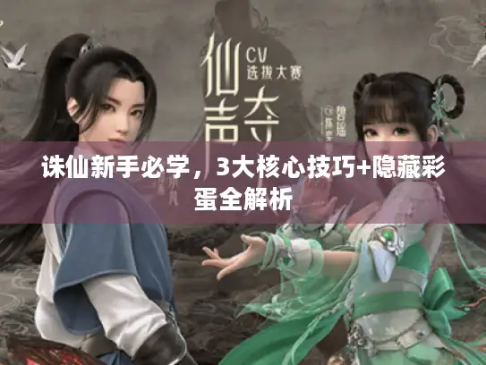 诛仙新手必学，3大核心技巧+隐藏彩蛋全解析