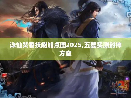 诛仙焚香技能加点图2025,五套实测封神方案
