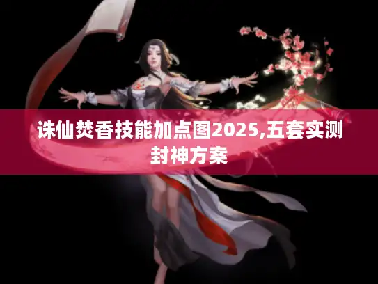 诛仙焚香技能加点图2025,五套实测封神方案