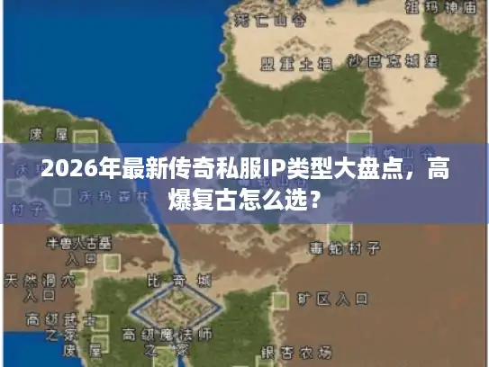 2026年最新传奇私服IP类型大盘点,高爆复古怎么选? 2026年最新传奇私服IP类型大盘点,高爆复古怎么选?