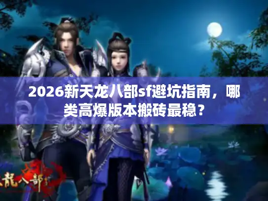 2026新天龙八部sf避坑指南，哪类高爆版本搬砖最稳？